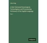 A New Universal Etymological, Technological, and Pronouncing Dictionary of the English Language: Vol. I