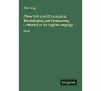 A New Universal Etymological, Technological, and Pronouncing Dictionary of the English Language: Vol. II