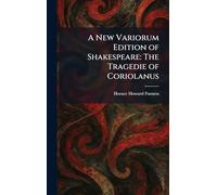 A New Variorum Edition of Shakespeare: The Tragedie of Coriolanus