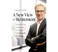 A New View of Retirement: Transforming Investment Strategies from Growth to Income