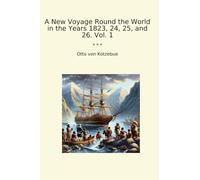 A New Voyage Round the World in the Years 1823, 24, 25, and 26. Vol. 1 (Classic Books)