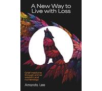 A New Way to Live with Loss: Grief medicine through animal wisdom and numerology