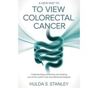 A New Way to View Colorectal Cancer: Understanding, Preventing, and Treating One of the World’s Most Misunderstood Diseases