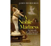 A Noble Madness: The dark side of collecting from antiquity to now