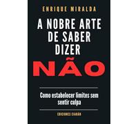 A nobre arte de saber dizer NÃO: Como estabelecer limites sem sentir culpa
