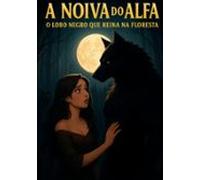 A Noiva Do Alfa: O Lobo Negro Que Reina Na Floresta (ebook)
