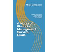 A Nonprofit Financial Management Survival Guide: A Step-by-Step Guide to Financial Control, Reporting and Fund Accountability