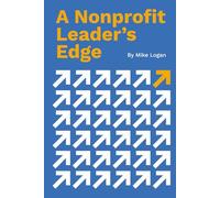 A Nonprofit Leader’s Edge: Proven Strategies to Build, Scale, and Lead High-Impact Organizations