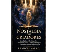 A NOSTALGIA DOS CRIADORES: Uma hipótese filosófica sobre a inteligência futura,a redenção biológica e o santuário material da consciência
