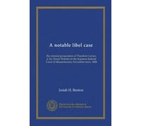 A notable libel case: the criminal prosecution of Theodore Lyman, jr. by Daniel Webster in the Supreme Judicial Court of Massachusetts, November term, 1828
