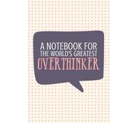 A Notebook for the World's Greatest Overthinker: Funny Gift Notebook Journal, Gift for Overthinkers, Co-Workers, Friends and Family