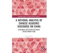 A Notional Analysis of Chinese Academic Discourse on China: Centennial Reflection on China’s Revolutionary Road (Routledge Studies in Chinese Discourse Analysis)