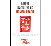 A Nova Narrativa do Homem Frágil: Como a Cultura Tem Incentivado Homens a se Desarmarem Emocionalmente