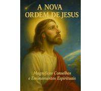 A NOVA ORDEM DE JESUS: Magníficos Conselhos e Ensinamentos Espirituais