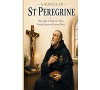 A Novena to St Peregrine: Nine Days of Prayer for Those Facing Cancer and Serious Illness