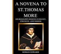 A Novena to St.Thomas more: His Biography,Seeking Guidance, Strength, and Wisdom (Novenas, biographies, reflections, and nine-day guided prayers that will change your life.)