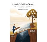 A Novices Guide to Wealth: Design Your Financial Life with Tax Clarity, Asset Protection, and Purpose