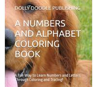 A NUMBERS AND ALPHABET COLORING BOOK: A Fun Way to Learn Numbers and Letters Through Coloring and Tracing!