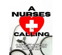 A Nurse’s Calling: A Legacy Journal for the Ones Who Gave It All