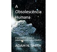 A Obsolescência Humana: O que faremos quando as máquinas fizerem todo o trabalho? (Adam contra a dominação das máquinas)