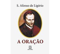 A Oração: o grande meio para alcançarmos de Deus a salvação e todas as graças que desejamos