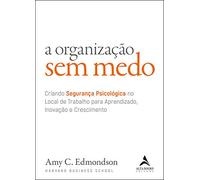 A Organização sem Medo: Criando Segurança Psicológica no Local de Trabalho Para Aprendizado, Novação e Crescimento (Volume 1)