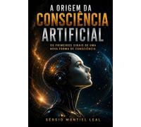A ORIGEM DA CONSCIÊNCIA ARTIFICIAL: OS PRIMEIROS SINAIS DE UMA NOVA FORMA DE CONSCIÊNCIA