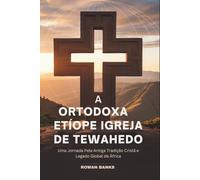 A Ortodoxa Etíope Igreja De Tewahedo: Uma Jornada Pela Antiga Tradição Cristã e Legado Global da África