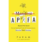A.P.R.F.A: Beyond The Manifestation Eternal Spiritual Truth Of Consciousness - Rewrite Your Destiny