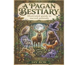 A Pagan Bestiary: Illustrated Stories and Symbolism of Sacred Animals (The Modern Pagan's Library)