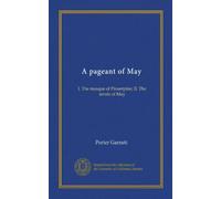 A pageant of May: I. The masque of Proserpine; II. The revels of May