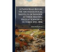 A Paper Read Before the Archaeological Institute of Suffolk, at Their Meeting Held at Ickworth, October 2Nd, 1856
