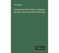 A Parasitic or Germ Theory of Disease, the Skin, the Eye and Other Affections