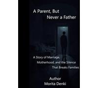 A Parent, But Never a Father: A Story of Marriage, Motherhood, and the Silence That Breaks Families (Morita Denki Family Philosophy Series)