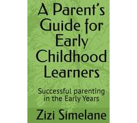 A Parent’s Guide for Early Childhood Learners: Successful parenting in the Early Years