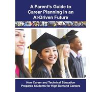 A Parent’s Guide to Career Planning in an AI-Driven Future: How Career and Technical Education Prepares Students for High Demand Careers