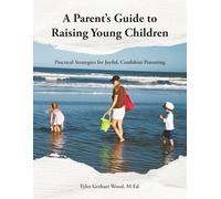 A Parent’s Guide to Raising Young Children: Practical Strategies for Joyful, Confident Parenting