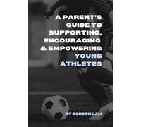 A Parent’s Guide to Supporting, Encouraging, and Empowering Young Athletes: Raising Confident, Resilient, and Motivated Kids in Sports (The Youth Athlete Blueprint Series)