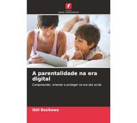 A parentalidade na era digital: Compreender, orientar e proteger na era dos ecrãs