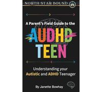 A Parent's Field Guide to the AuDHD Teen: Understanding Your Autistic and ADHD Teenager