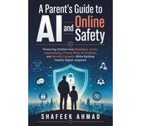 A Parent's Guide to AI and Online Safety: Protecting Children from Deepfakes, Scams, Cyberbullying, Privacy Risks, AI Chatbots, and Harmful Content - While Building Healthy Digital Judgment