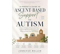 A Parent's Guide to Ascent-Based Support for Autism: Practical Strategies, Compassionate Tools, and Encouragement for Helping Your Child Thrive and Reach Their Full Potential