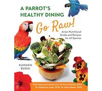A Parrot’s Healthy Dining - GO RAW!: Avian Nutritional Guide and Recipes for All Species: 1