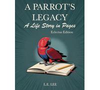 A Parrot’s Legacy: A Life Story in Pages - Eclectus Edition: A lifetime health and behaviour tracking journal for Eclectus owners to log diet, care routines, training, and cherished memories.