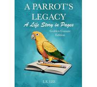 A Parrot’s Legacy: A Life Story in Pages - Golden Conure Edition: A complete lifetime wellness and care journal for Golden Conure owners to track health, training, milestones, and cherished memories.