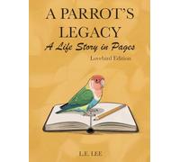 A Parrot’s Legacy: A Life Story in Pages - Lovebird Edition: A complete lifetime record and parrot care journal for Lovebird owners to track health, ... training, milestones, and treasured memories.