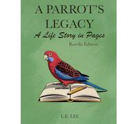 A Parrot’s Legacy: A Life Story in Pages - Rosella Edition: A lifetime parrot care and health record journal for Rosella owners to track diet, behaviour, training, and special memories.