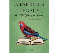 A Parrot’s Legacy: A Life Story in Pages - Rosella Edition: A lifetime parrot care and health record journal for Rosella owners to track diet, behaviour, training, and special memories.