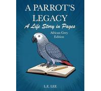 A Parrot's Legacy: A Life Story in Pages - African Grey Edition: A lifetime record book and parrot care journal for African Grey owners to track ... personality, memories, and cherished moments