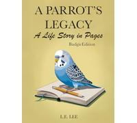 A Parrot's Legacy: A Life Story in Pages - Budgie Edition: A lifetime record book and parrot care journal for Budgie owners to track health, training, milestones, and capture personality, memories, and cherished moments.